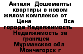 Анталя, Дошемалты квартиры в новом жилом комплексе от 39000$ › Цена ­ 2 482 000 - Все города Недвижимость » Недвижимость за границей   . Мурманская обл.,Мончегорск г.